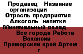 Продавец › Название организации ­ Prisma › Отрасль предприятия ­ Алкоголь, напитки › Минимальный оклад ­ 20 000 - Все города Работа » Вакансии   . Приморский край,Артем г.